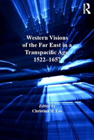 Western Visions of the Far East in a Transpacific Age, 1522-1657【電子書籍】