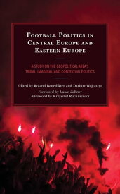 Football Politics in Central Europe and Eastern Europe A Study on the Geopolitical Area’s Tribal, Imaginal, and Contextual Politics【電子書籍】[ Roland Benedikter ]
