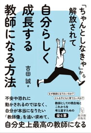 「ちゃんとしなきゃ」から解放されて自分らしく成長する教師になる方法【電子書籍】[ 吉田誠 ]