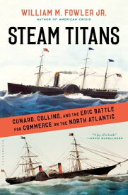 Steam Titans Cunard, Collins, and the Epic Battle for Commerce on the North Atlantic【電子書籍】[ William M. Fowler Jr. ]