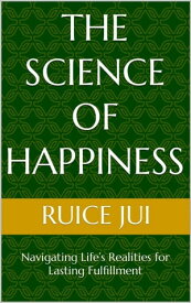 The Science of Happiness: Navigating Life’s Realities for Lasting Fulfillment Life's Hidden Treasures: Unlock Life, Unlock Fufillment【電子書籍】[ Ruice Jui ]