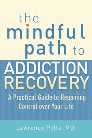 The Mindful Path to Addiction Recovery A Practical Guide to Regaining Control over Life【電子書籍】[ Lawrence Peltz ]