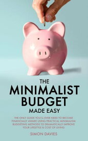 The Minimalist Budget Made Easy: The Only Guide You’ll Ever Need To Become Financially Aware Using Practical Minimalism Budgeting Methods To Dramatically Improve Your Lifestyle & Cost of Living【電子書籍】[ Simon Davies ]