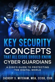 Key Security Concepts that all CISOs Should Know-Cyber Guardians A CISO's Guide to Protecting the Digital World【電子書籍】[ Zachery S. Mitcham ]