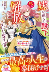妹を選んだ殿下、私を解放していただきます。〜王太子に婚約破棄された国一番の才女の、その後の人生〜【電子限定SS付き】【電子書籍】[ 鳴宮野々花 ]