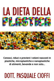 La Dieta della Plastica Conosci, riduci e previeni i veleni nascosti in plastiche, microplastiche e nanoplastiche di alimenti, bevande e non solo...【電子書籍】[ Pasquale Cioffi ]