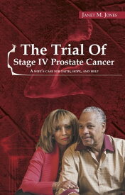 The Trial of Stage IV Prostate Cancer A Wife's Case For Faith, Hope, And Help【電子書籍】[ Janet M Jones ]