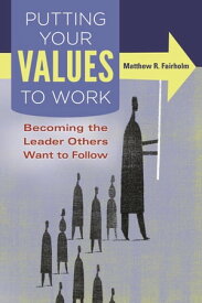 Putting Your Values to Work Becoming the Leader Others Want to Follow【電子書籍】[ Matthew R. Fairholm ]