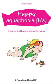 Happy aquaphobia How to find happiness in the water【電子書籍】[ Thierry Zouaz ]