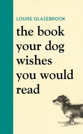 The Book Your Dog Wishes You Would Read The bestselling guide for dog lovers【電子書籍】[ Louise Glazebrook ]