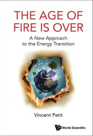 Age Of Fire Is Over, The: A New Approach To The Energy Transition【電子書籍】[ Vincent Petit ]