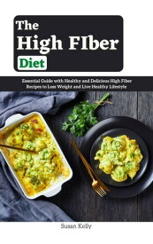 The High FIber Diet : Essential Guide with Healthy and Delicious High Fiber Recipes to Loss Weight and Live Healthy Lifestyle【電子書籍】[ Susan Kelly ]