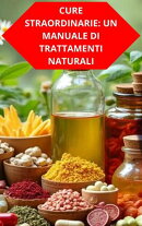 Cure Straordinarie: Un Manuale Di Trattamenti Naturali