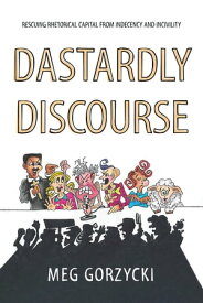 Dastardly Discourse Rescuing Rhetorical Capital from Indecency and Incivility【電子書籍】[ Meg Gorzycki ]