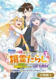 無能と呼ばれた『精霊たらし』～実は異能で、精霊界では伝説的ヒーローでした～＠COMIC【分冊版】/ 3【電子書籍】[ 原作：佐藤謙羊 ]