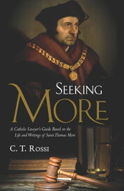 Seeking More A Catholic Lawyer's Guide Based on the Life and Writings of Saint Thomas More【電子書籍】[ C. T. Rossi ]