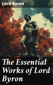 The Essential Works of Lord Byron Childe Harold's Pilgrimage, Don Juan, Manfred, Hours of Idleness, The Siege of Corinth, Prometheus…【電子書籍】[ Lord Byron ]