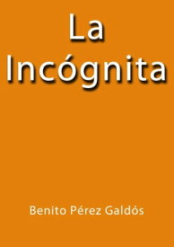 La inc?gnita【電子書籍】[ Benito P?rez Gald?s ]