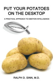 Put Your Potatoes on the Desktop - Christian Version A Practical Approach to Emotion Intelligence【電子書籍】[ Ralph D. Sinn ]