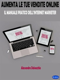 Aumenta le Tue Vendite Online Il Manuale Pratico Dell’Internet Marketer【電子書籍】[ Alessandro Delvecchio ]
