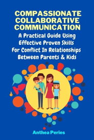 Compassionate Collaborative Communication: How To Communicate Peacefully In A Nonviolent Way A Practical Guide Using Effective Proven Skills For Conflict In Relationships Between Parents & Kids Parenting【電子書籍】[ Anthea Peries ]