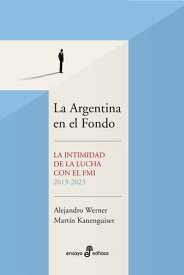 La Argentina en el Fondo La intimidad de la lucha con el FMI 2013 - 2023【電子書籍】[ Alejandro Werner ]