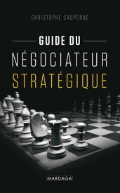 Guide du n?gociateur strat?gique Guide pratique【電子書籍】[ Christophe Caupenne ]