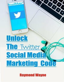 Unlock The Twitter Social Media Marketing Code【電子書籍】[ Raymond Wayne ]