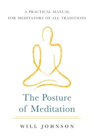 The Posture of Meditation A Practical Manual for Meditators of All Traditions【電子書籍】[ Will Johnson ]