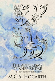 The Aphorisms of Kherishdar The Chapbooks of Kherishdar, #1【電子書籍】[ M.C.A. Hogarth ]