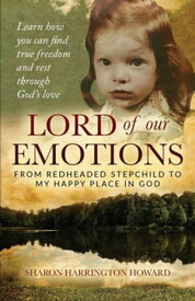 LORD OF OUR EMOTIONS From Redheaded Stepchild To My Happy Place In God【電子書籍】[ Sharon Howard ]