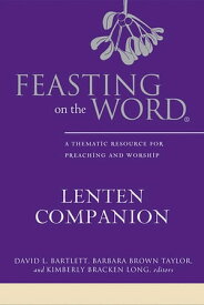 Feasting on the Word Lenten Companion A Thematic Resource for Preaching and Worship【電子書籍】[ David L. Bartlett ]