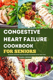 Congestive Heart Failure Cookbook For Seniors Delicious And Heart Healthy Recipes For Seniors【電子書籍】[ Maria Griggs ]