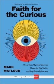 Faith for the Curious How an Era of Spiritual Openness Shapes the Way We Live and Helps Others Follow Jesus【電子書籍】[ Mark Matlock ]