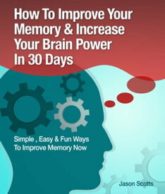Memory Improvement: Techniques, Tricks & Exercises How To Train and Develop Your Brain In 30 Days【電子書籍】[ Jason Scotts ]