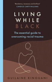 Living While Black The Essential Guide to Overcoming Racial Trauma ? A GUARDIAN BOOK OF THE YEAR【電子書籍】[ Guilaine Kinouani ]