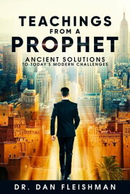 Teachings from a Prophet Ancient Solutions for Today's Modern Challenges【電子書籍】[ Dan K. Fleishman ]