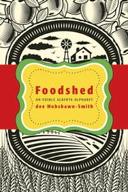 Foodshed An Edible Alberta Alphabet【電子書籍】[ dee Hobshawn-Smith ]