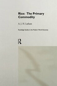 Rice: The Primary Commodity【電子書籍】[ A.J.H. Latham ]