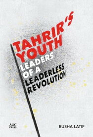 Tahrir's Youth Leaders of a Leaderless Revolution【電子書籍】[ Rusha Latif ]