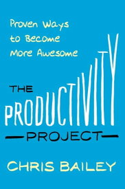 The Productivity Project Proven Ways to Become More Awesome【電子書籍】[ Chris Bailey ]