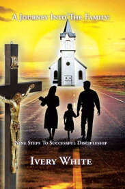 A Journey into the Family Nine Steps to Successful Discipleship【電子書籍】[ Ivery White ]