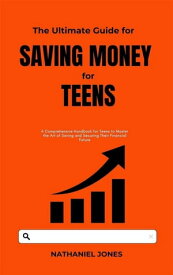 The Ultimate Guide for Saving Money for Teens A Comprehensive Handbook for Teens to Master the Art of Saving and Securing Their Financial Future【電子書籍】[ Nathaniel Jones ]