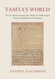 Tamta's World The Life and Encounters of a Medieval Noblewoman from the Middle East to Mongolia【電子書籍】[ Antony Eastmond ]
