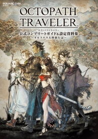 OCTOPATH TRAVELER　公式コンプリートガイド&設定資料集　ーオルステラ大陸旅行記ー【電子書籍】[ 株式会社スクウェア・エニックス ]
