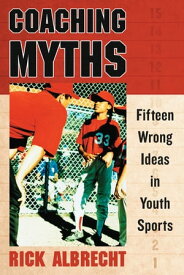 Coaching Myths Fifteen Wrong Ideas in Youth Sports【電子書籍】[ Rick Albrecht ]