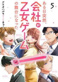 ある日突然、会社が乙女ゲームの舞台になった（5）【電子書籍】[ アイオハルキwithきゅー ]