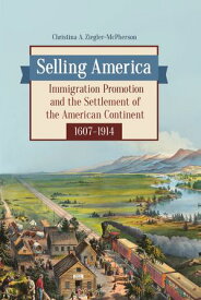 Selling America Immigration Promotion and the Settlement of the American Continent, 1607?1914【電子書籍】[ Christina A. Ziegler-McPherson ]
