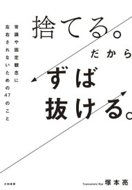 捨てる。だからずば抜ける。 常識や固定観念に左右されないための47のこと【電子書籍】[ 塚本亮 ]