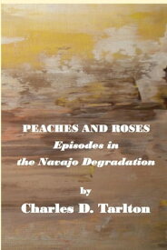 Peaches and Roses- Episodes in the Navajo Degradation Episoded in the Navajo Degredation【電子書籍】[ Charles D Tarlton ]